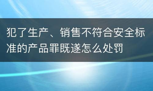 犯了生产、销售不符合安全标准的产品罪既遂怎么处罚