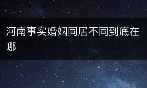 河南事实婚姻同居不同到底在哪