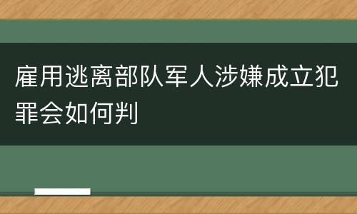 雇用逃离部队军人涉嫌成立犯罪会如何判