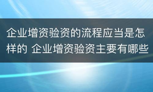 企业增资验资的流程应当是怎样的 企业增资验资主要有哪些流程?