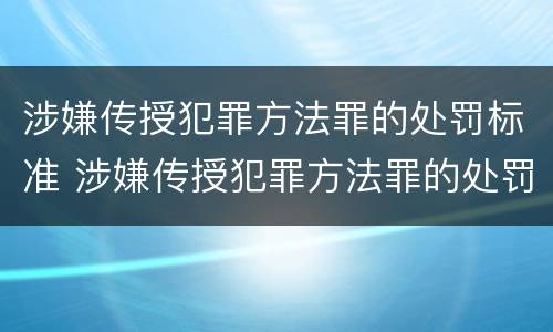 涉嫌传授犯罪方法罪的处罚标准 涉嫌传授犯罪方法罪的处罚标准是什么