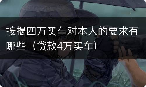 按揭四万买车对本人的要求有哪些（贷款4万买车）