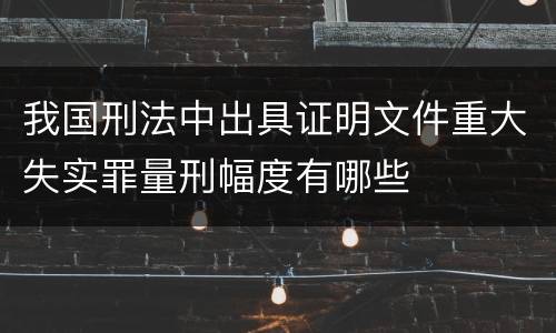 我国刑法中出具证明文件重大失实罪量刑幅度有哪些