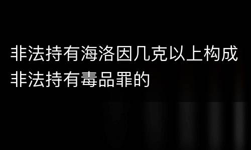 非法持有海洛因几克以上构成非法持有毒品罪的