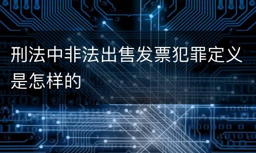 刑法中非法出售发票犯罪定义是怎样的