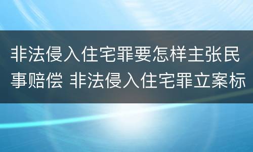 非法侵入住宅罪要怎样主张民事赔偿 非法侵入住宅罪立案标准是治安还是刑事