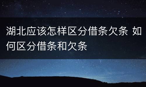 湖北应该怎样区分借条欠条 如何区分借条和欠条