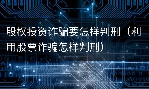 股权投资诈骗要怎样判刑（利用股票诈骗怎样判刑）