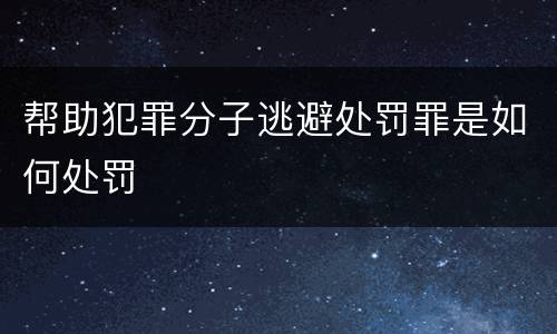 帮助犯罪分子逃避处罚罪是如何处罚