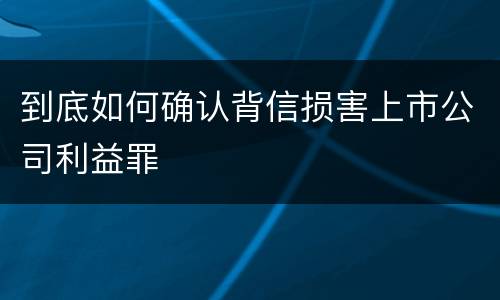 到底如何确认背信损害上市公司利益罪
