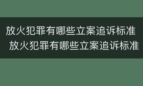 放火犯罪有哪些立案追诉标准 放火犯罪有哪些立案追诉标准规定