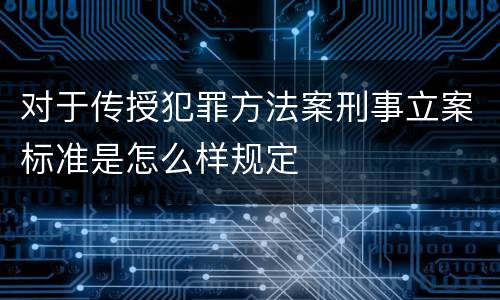 对于传授犯罪方法案刑事立案标准是怎么样规定