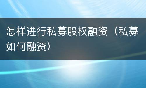 怎样进行私募股权融资（私募如何融资）