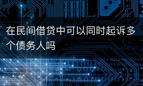 在民间借贷中可以同时起诉多个债务人吗