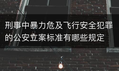 刑事中暴力危及飞行安全犯罪的公安立案标准有哪些规定