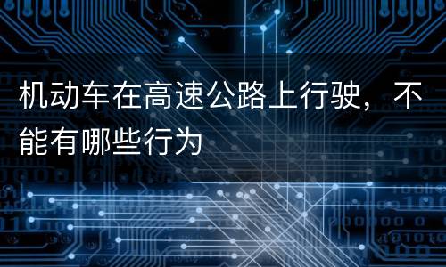 机动车在高速公路上行驶，不能有哪些行为
