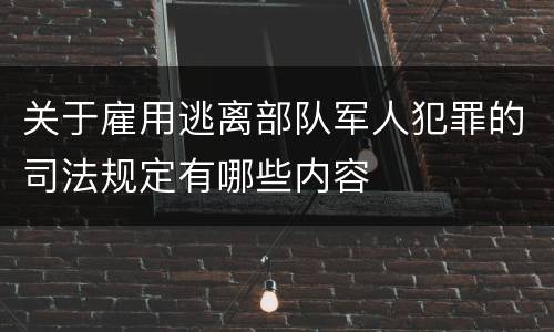 关于雇用逃离部队军人犯罪的司法规定有哪些内容