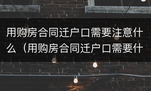 用购房合同迁户口需要注意什么（用购房合同迁户口需要什么资料）