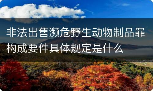 非法出售濒危野生动物制品罪构成要件具体规定是什么