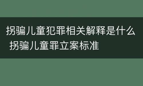 拐骗儿童犯罪相关解释是什么 拐骗儿童罪立案标准
