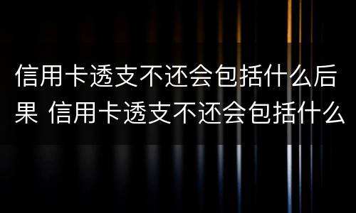 信用卡透支不还会包括什么后果 信用卡透支不还会包括什么后果呢