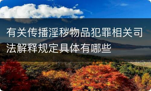 有关传播淫秽物品犯罪相关司法解释规定具体有哪些