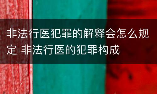 非法行医犯罪的解释会怎么规定 非法行医的犯罪构成