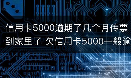 信用卡5000逾期了几个月传票到家里了 欠信用卡5000一般逾期多久会家访