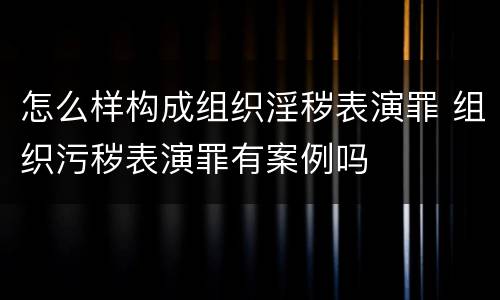 怎么样构成组织淫秽表演罪 组织污秽表演罪有案例吗