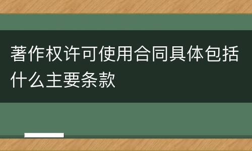 著作权许可使用合同具体包括什么主要条款