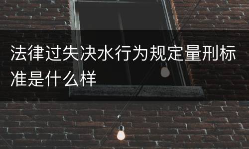 法律过失决水行为规定量刑标准是什么样