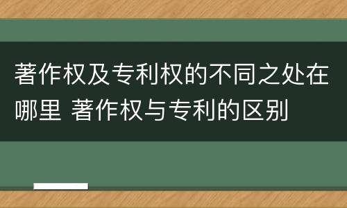 著作权及专利权的不同之处在哪里 著作权与专利的区别