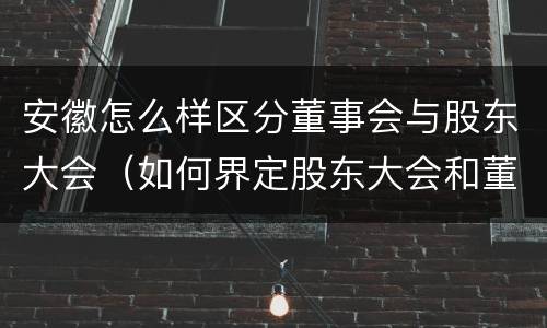 安徽怎么样区分董事会与股东大会（如何界定股东大会和董事会的权力边界）