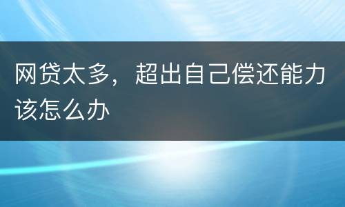 网贷太多，超出自己偿还能力该怎么办
