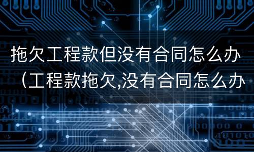 拖欠工程款但没有合同怎么办（工程款拖欠,没有合同怎么办）