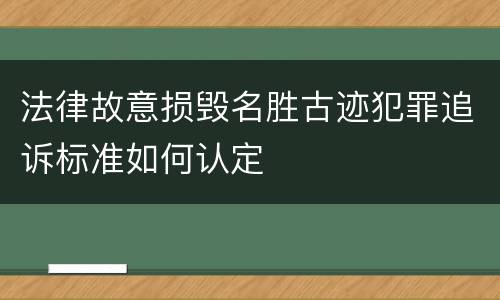 法律故意损毁名胜古迹犯罪追诉标准如何认定