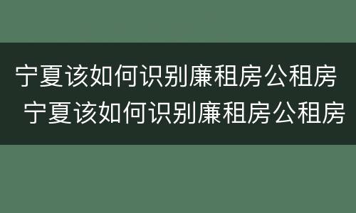 宁夏该如何识别廉租房公租房 宁夏该如何识别廉租房公租房名单