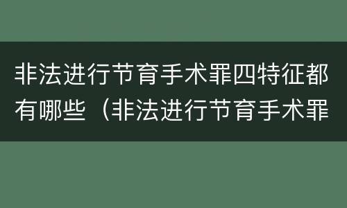 非法进行节育手术罪四特征都有哪些（非法进行节育手术罪司法解释）