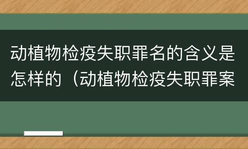 动植物检疫失职罪名的含义是怎样的（动植物检疫失职罪案例）