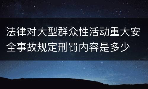 法律对大型群众性活动重大安全事故规定刑罚内容是多少