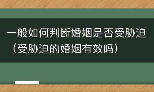 一般如何判断婚姻是否受胁迫（受胁迫的婚姻有效吗）