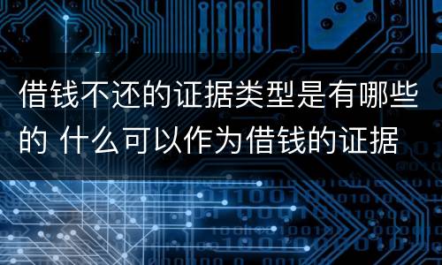 借钱不还的证据类型是有哪些的 什么可以作为借钱的证据