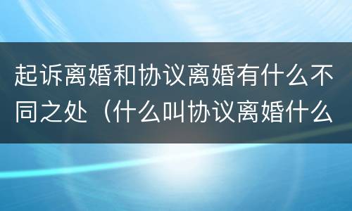 起诉离婚和协议离婚有什么不同之处（什么叫协议离婚什么叫起诉离婚）