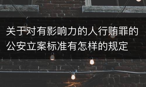 关于对有影响力的人行贿罪的公安立案标准有怎样的规定