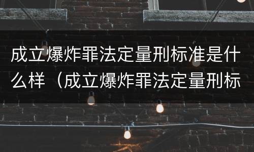 成立爆炸罪法定量刑标准是什么样（成立爆炸罪法定量刑标准是什么样的）