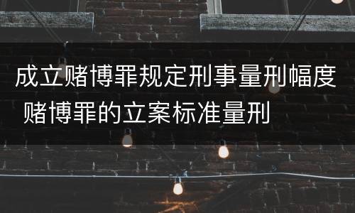 成立赌博罪规定刑事量刑幅度 赌博罪的立案标准量刑