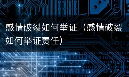 感情破裂如何举证（感情破裂如何举证责任）