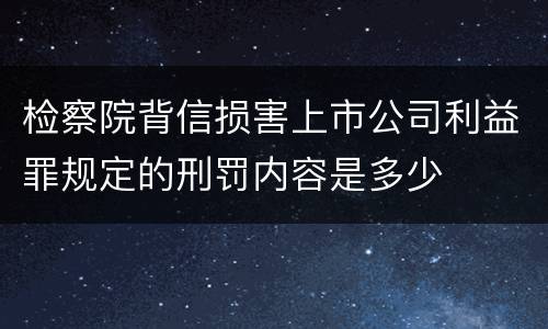 检察院背信损害上市公司利益罪规定的刑罚内容是多少