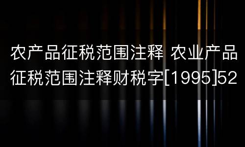 农产品征税范围注释 农业产品征税范围注释财税字[1995]52号