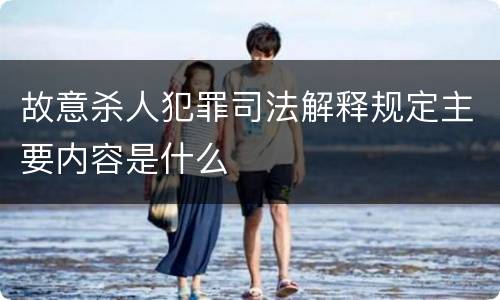 故意杀人犯罪司法解释规定主要内容是什么